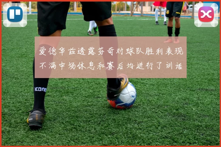 爱德华兹透露芬奇对球队胜利表现不满中场休息和赛后均进行了训话