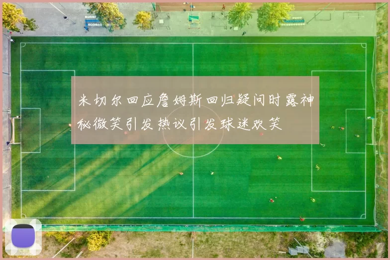 米切尔回应詹姆斯回归疑问时露神秘微笑引发热议引发球迷欢笑