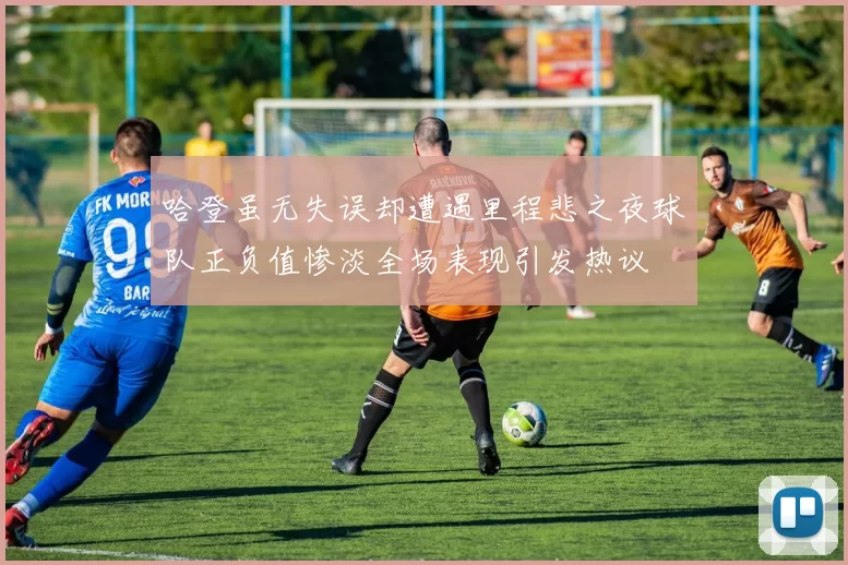 哈登虽无失误却遭遇里程悲之夜球队正负值惨淡全场表现引发热议