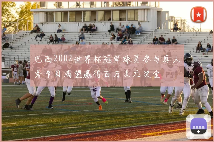 巴西2002世界杯冠军球员参与真人秀节目渴望赢得百万美元奖金