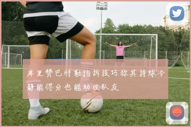 库里赞巴特勒挡拆技巧称其持球冷静能得分也能助攻队友