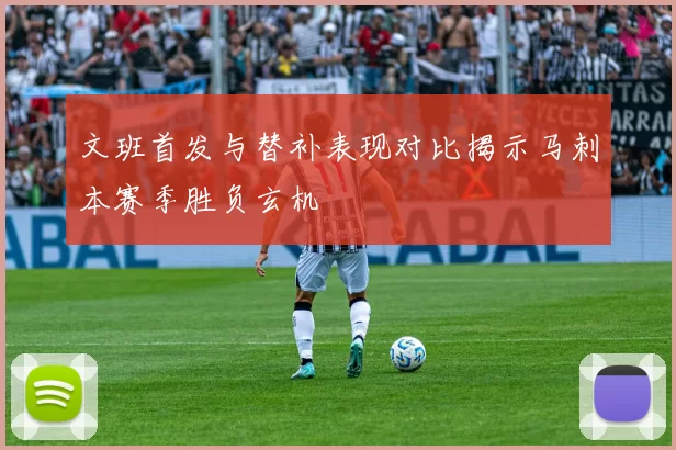文班首发与替补表现对比揭示马刺本赛季胜负玄机